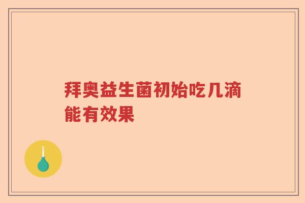 拜奥益生菌初始吃几滴能有效果