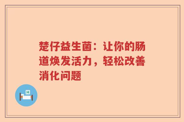 楚仔益生菌：让你的肠道焕发活力，轻松改善消化问题