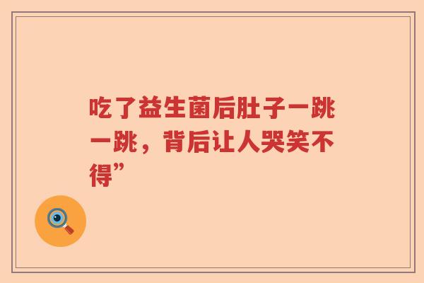 吃了益生菌后肚子一跳一跳，背后让人哭笑不得”