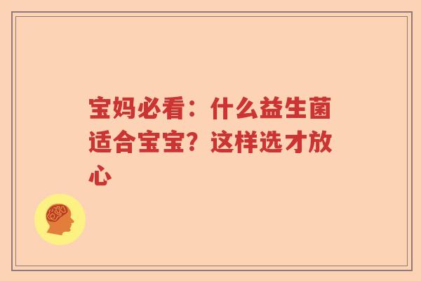 宝妈必看：什么益生菌适合宝宝？这样选才放心