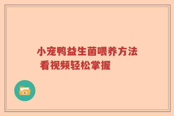 小宠鸭益生菌喂养方法 看视频轻松掌握
