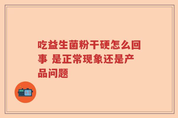 吃益生菌粉干硬怎么回事 是正常现象还是产品问题