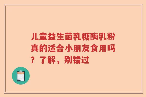儿童益生菌乳糖酶乳粉真的适合小朋友食用吗？了解，别错过