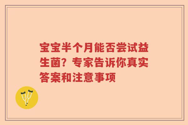 宝宝半个月能否尝试益生菌？专家告诉你真实答案和注意事项