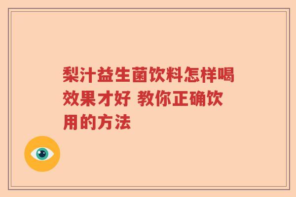 梨汁益生菌饮料怎样喝效果才好 教你正确饮用的方法