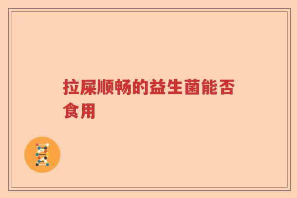 拉屎顺畅的益生菌能否食用