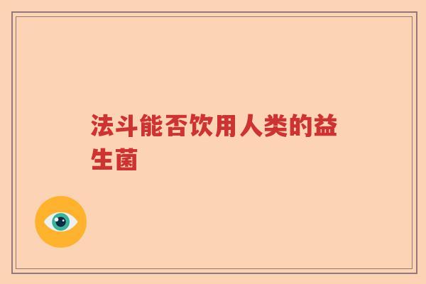 法斗能否饮用人类的益生菌