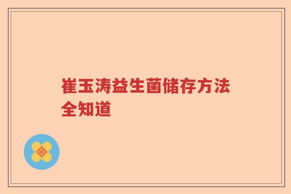 崔玉涛益生菌储存方法全知道
