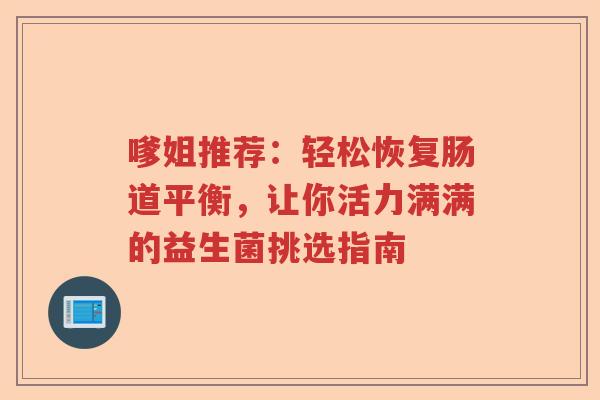 嗲姐推荐：轻松恢复肠道平衡，让你活力满满的益生菌挑选指南
