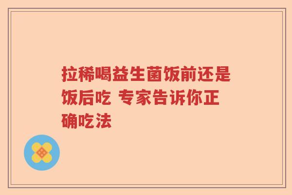 拉稀喝益生菌饭前还是饭后吃 专家告诉你正确吃法