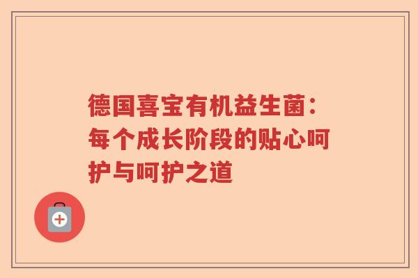德国喜宝有机益生菌：每个成长阶段的贴心呵护与呵护之道