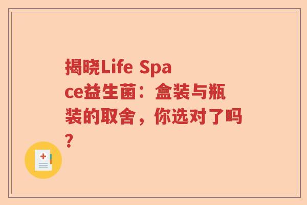 揭晓Life Space益生菌：盒装与瓶装的取舍，你选对了吗？
