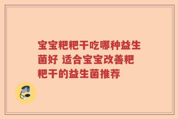 宝宝粑粑干吃哪种益生菌好 适合宝宝改善粑粑干的益生菌推荐