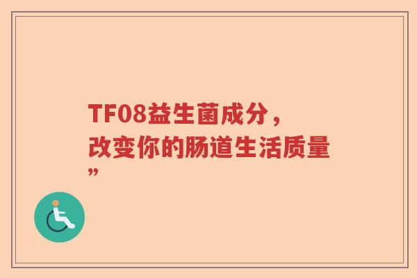 TF08益生菌成分，改变你的肠道生活质量”