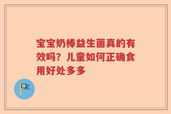 宝宝奶棒益生菌真的有效吗？儿童如何正确食用好处多多