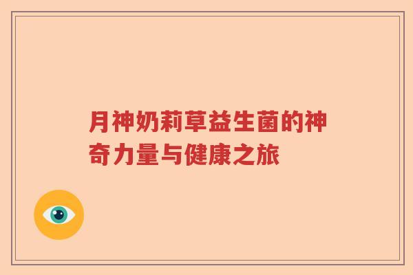 月神奶莉草益生菌的神奇力量与健康之旅