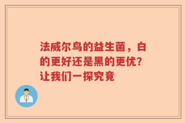 法威尔鸟的益生菌，白的更好还是黑的更优？让我们一探究竟