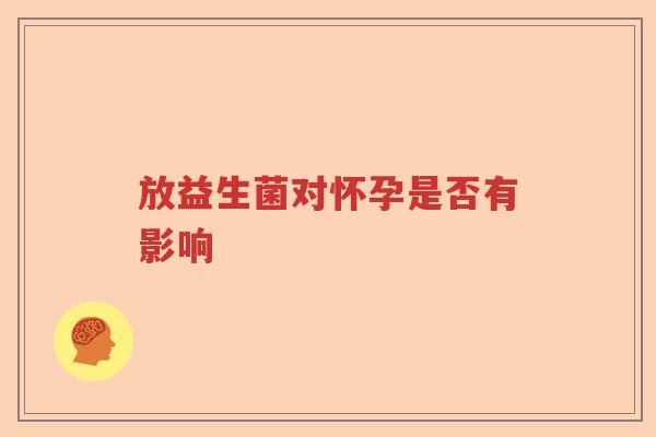 放益生菌对怀孕是否有影响
