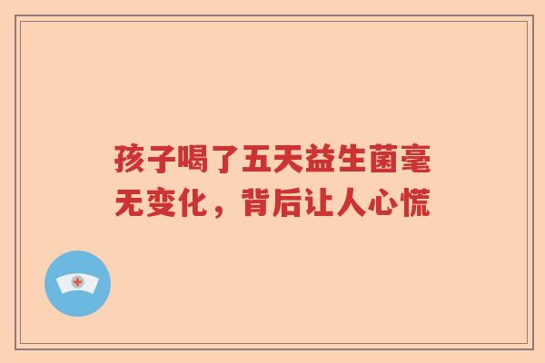 孩子喝了五天益生菌毫无变化，背后让人心慌