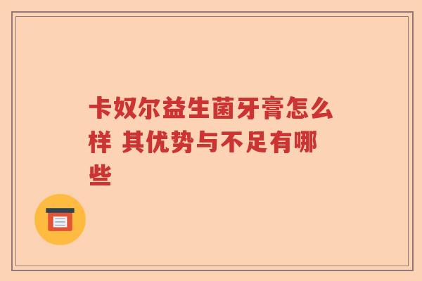 卡奴尔益生菌牙膏怎么样 其优势与不足有哪些