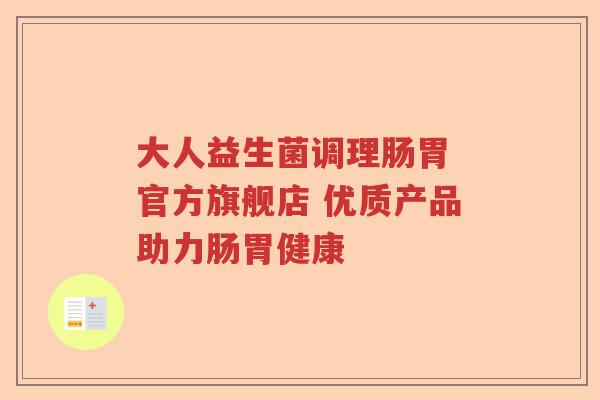 大人益生菌调理肠胃 官方旗舰店 优质产品助力肠胃健康
