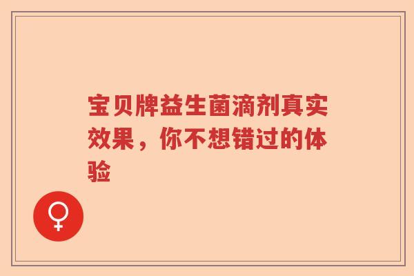 宝贝牌益生菌滴剂真实效果，你不想错过的体验
