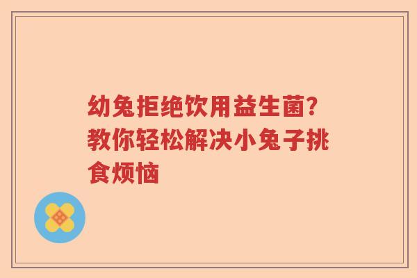 幼兔拒绝饮用益生菌？教你轻松解决小兔子挑食烦恼