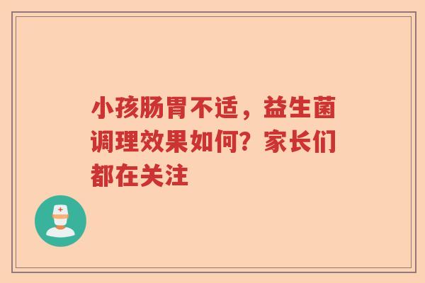 小孩肠胃不适，益生菌调理效果如何？家长们都在关注