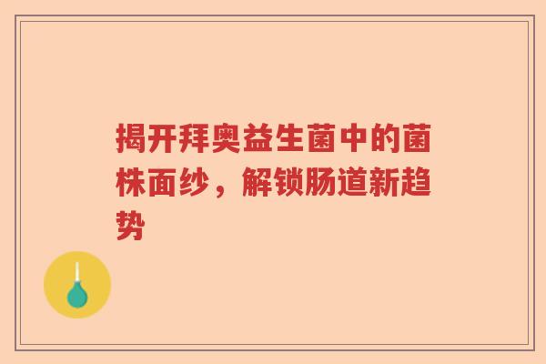 揭开拜奥益生菌中的菌株面纱，解锁肠道新趋势