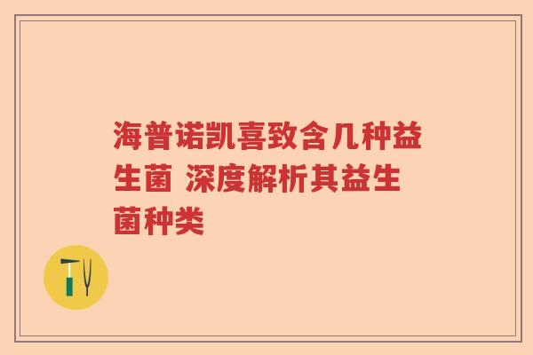 海普诺凯喜致含几种益生菌 深度解析其益生菌种类