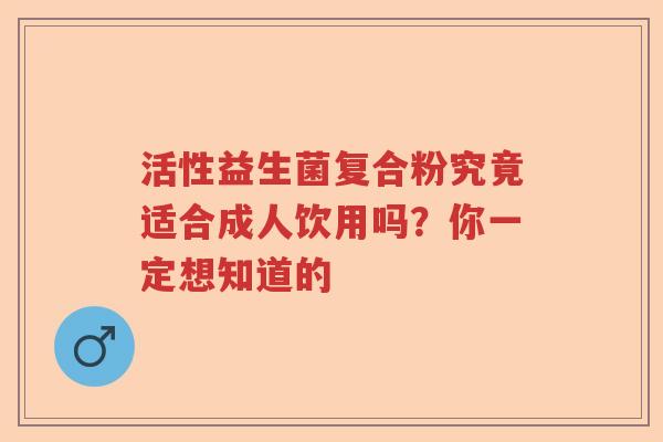 活性益生菌复合粉究竟适合成人饮用吗？你一定想知道的