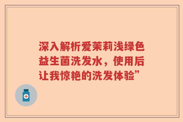深入解析爱茉莉浅绿色益生菌洗发水，使用后让我惊艳的洗发体验”