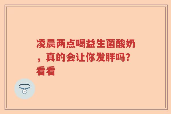 凌晨两点喝益生菌酸奶，真的会让你发胖吗？看看