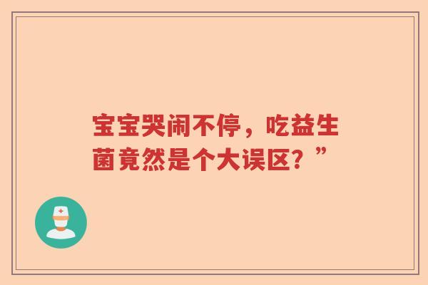 宝宝哭闹不停，吃益生菌竟然是个大误区？”