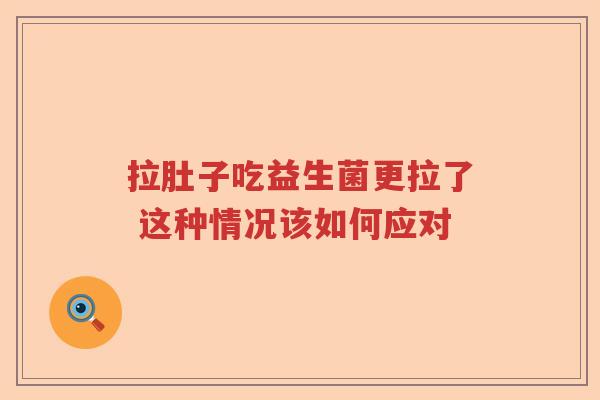 拉肚子吃益生菌更拉了 这种情况该如何应对
