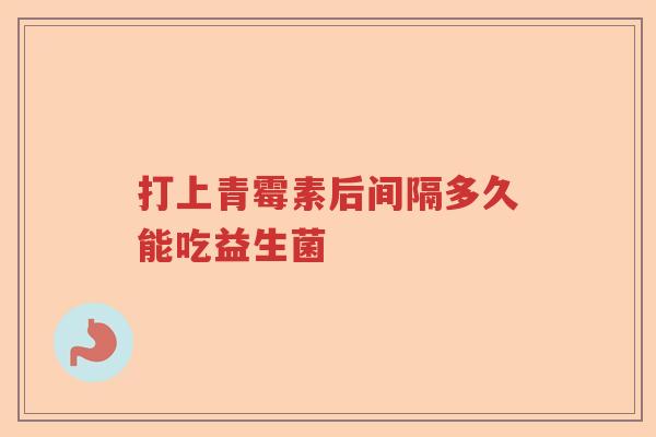 打上青霉素后间隔多久能吃益生菌