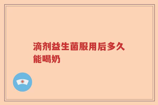 滴剂益生菌服用后多久能喝奶