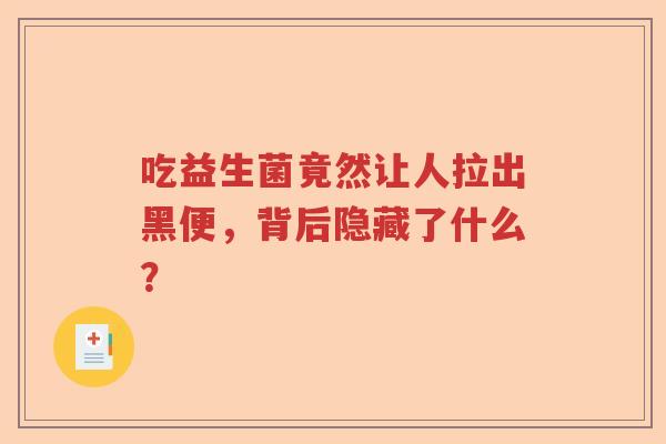 吃益生菌竟然让人拉出黑便，背后隐藏了什么？