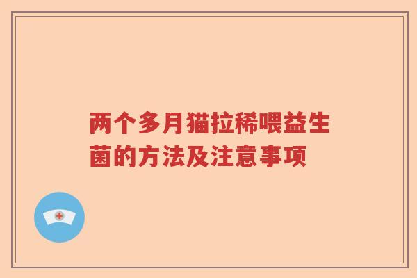 两个多月猫拉稀喂益生菌的方法及注意事项