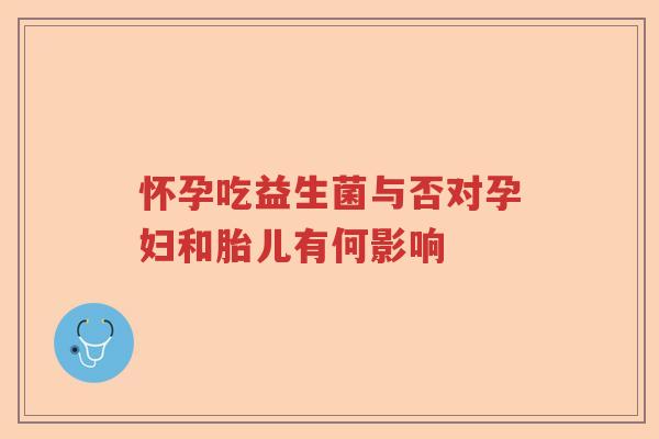 怀孕吃益生菌与否对孕妇和胎儿有何影响