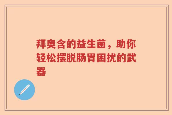 拜奥含的益生菌，助你轻松摆脱肠胃困扰的武器