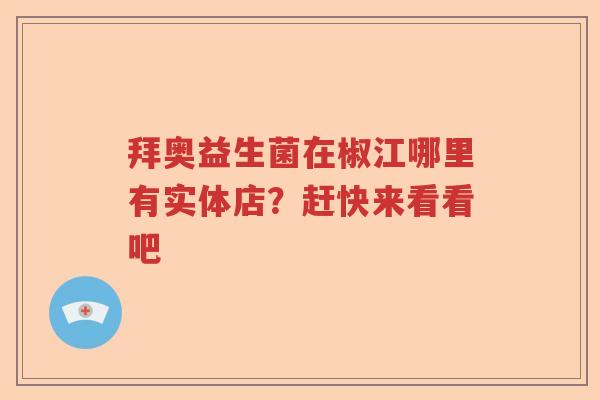 拜奥益生菌在椒江哪里有实体店？赶快来看看吧