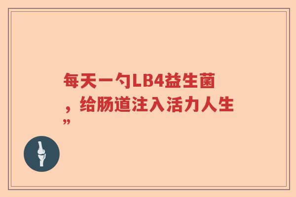 每天一勺LB4益生菌，给肠道注入活力人生”
