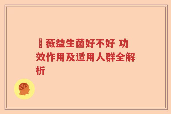 惒薇益生菌好不好 功效作用及适用人群全解析