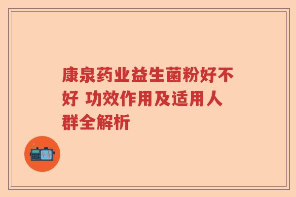 康泉药业益生菌粉好不好 功效作用及适用人群全解析