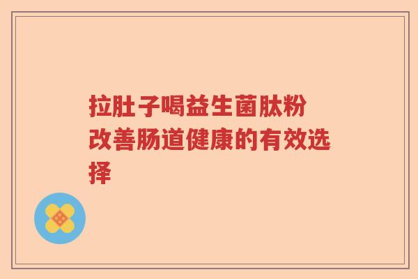 拉肚子喝益生菌肽粉 改善肠道健康的有效选择