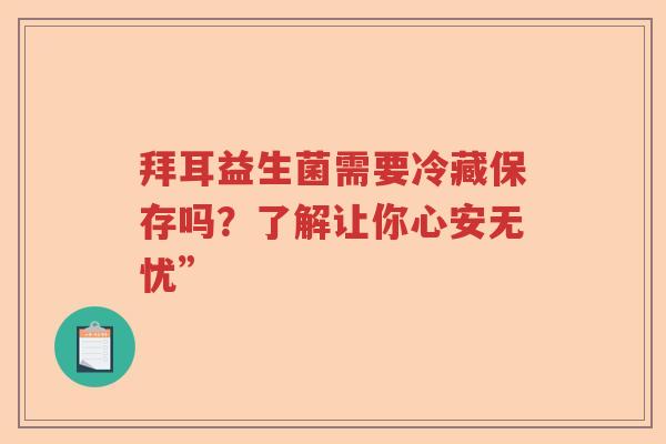 拜耳益生菌需要冷藏保存吗？了解让你心安无忧”