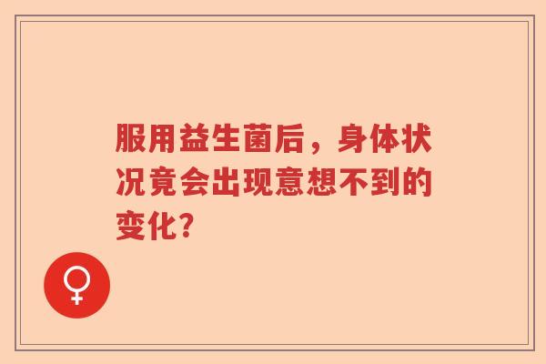服用益生菌后，身体状况竟会出现意想不到的变化？