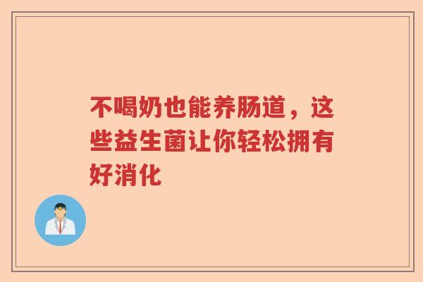 不喝奶也能养肠道，这些益生菌让你轻松拥有好消化