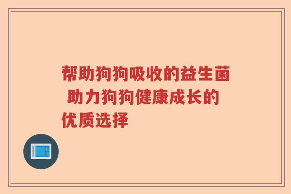 帮助狗狗吸收的益生菌 助力狗狗健康成长的优质选择